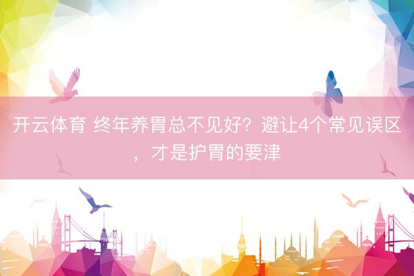 开云体育 终年养胃总不见好?避让4个常见误区,才是护胃的要津