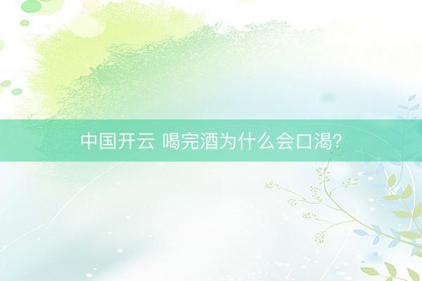 中国开云 喝完酒为什么会口渴？