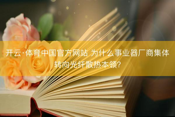 开云·体育中国官方网站 为什么事业器厂商集体转向光纤散热本领？