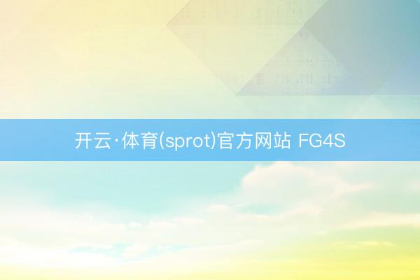 开云·体育(sprot)官方网站 FG4S