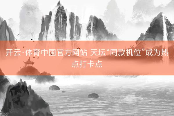 开云·体育中国官方网站 天坛“同款机位”成为热点打卡点