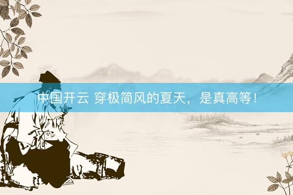 中国开云 穿极简风的夏天，是真高等！