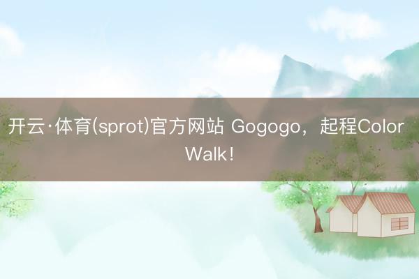 开云·体育(sprot)官方网站 Gogogo，起程Color Walk！