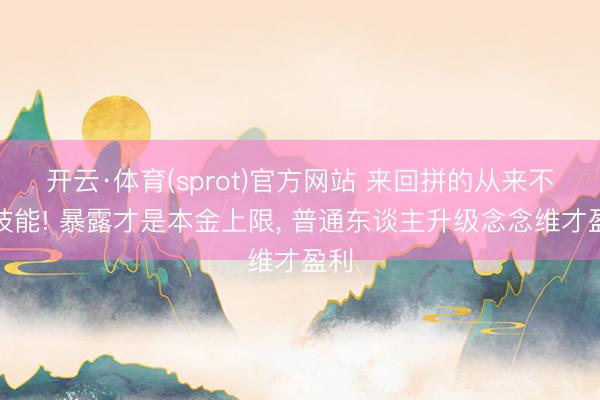 开云·体育(sprot)官方网站 来回拼的从来不是技能! 暴露才是本金上限， 普通东谈主升级念念维才盈利
