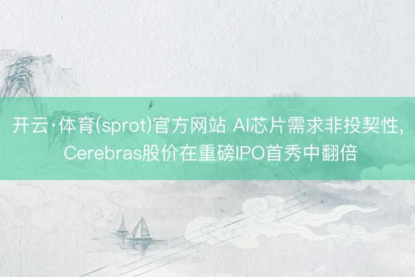 开云·体育(sprot)官方网站 AI芯片需求非投契性, Cerebras股价在重磅IPO首秀中翻倍