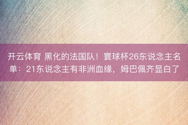 开云体育 黑化的法国队!寰球杯26东说念主名单:21东说念主有非洲血缘,姆巴佩齐显白了