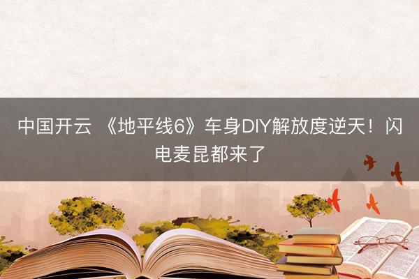 中国开云 《地平线6》车身DIY解放度逆天!闪电麦昆都来了