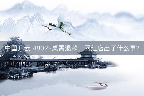 中国开云 48022桌需退款,网红店出了什么事?
