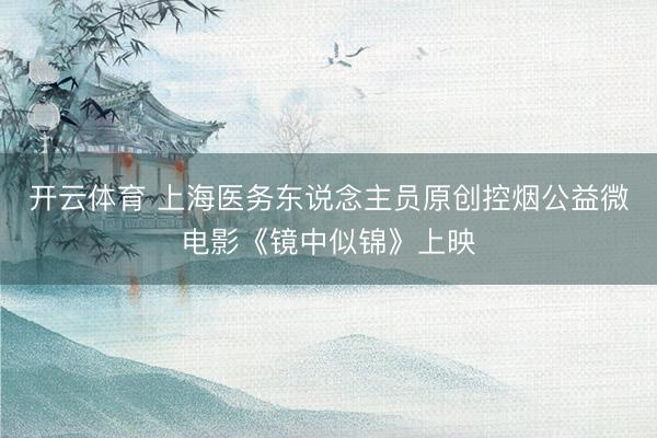 开云体育 上海医务东说念主员原创控烟公益微电影《镜中似锦》上映
