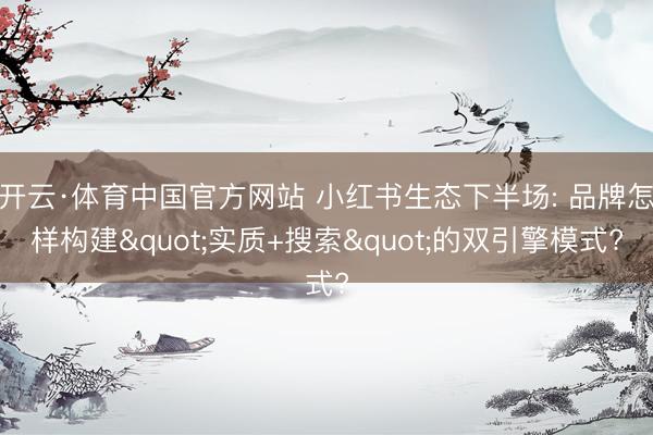 开云·体育中国官方网站 小红书生态下半场: 品牌怎样构建"实质+搜索"的双引擎模式?
