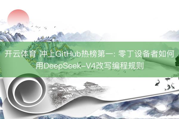 开云体育 冲上GitHub热榜第一: 零丁设备者如何用DeepSeek-V4改写编程规则