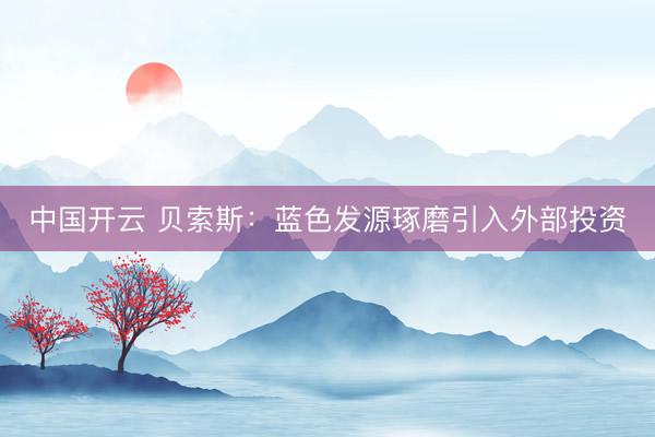 中国开云 贝索斯:蓝色发源琢磨引入外部投资
