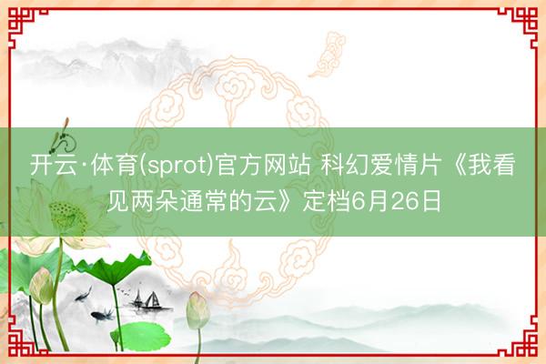 开云·体育(sprot)官方网站 科幻爱情片《我看见两朵通常的云》定档6月26日