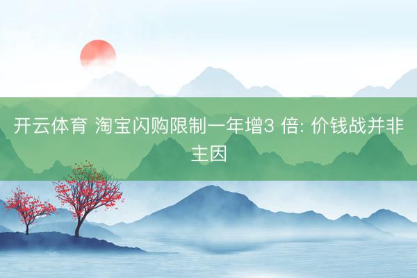 开云体育 淘宝闪购限制一年增3 倍: 价钱战并非主因