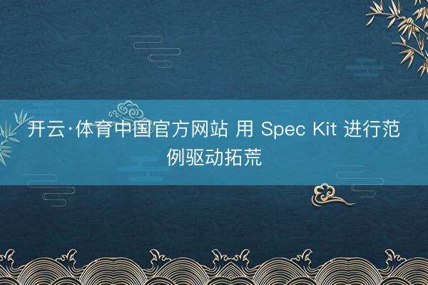 开云·体育中国官方网站 用 Spec Kit 进行范例驱动拓荒