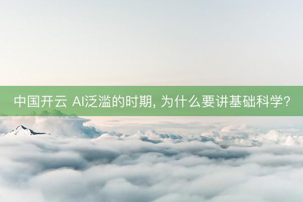 中国开云 AI泛滥的时期， 为什么要讲基础科学?