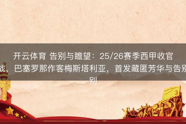 开云体育 告别与瞻望：25/26赛季西甲收官战，巴塞罗那作客梅斯塔利亚，首发藏匿芳华与告别