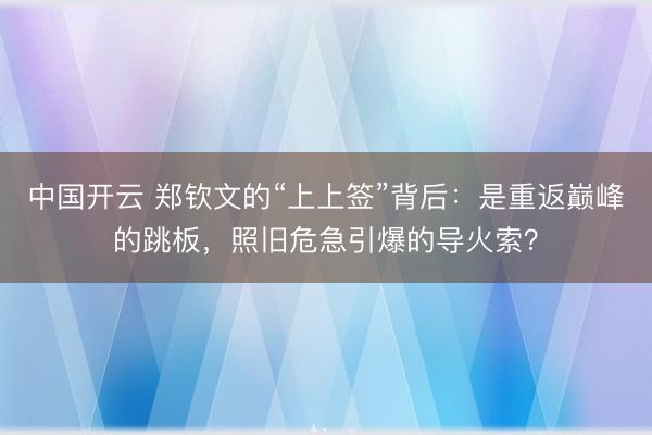 中国开云 郑钦文的“上上签”背后:是重返巅峰的跳板,照旧危急引爆的导火索?