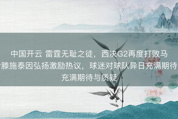 中国开云 雷霆无耻之徒,西决G2再度打败马刺,哈滕施泰因弘扬激励热议,球迷对球队异日充满期待与质疑