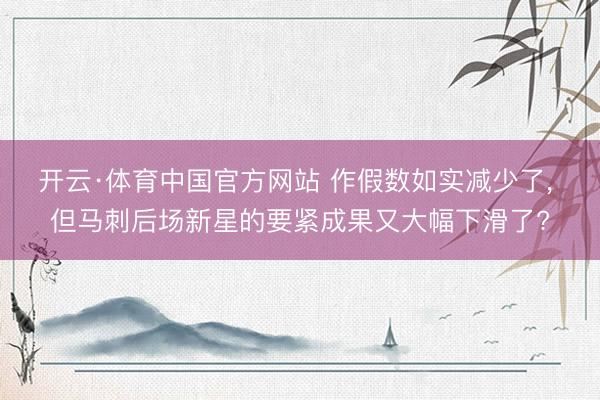 开云·体育中国官方网站 作假数如实减少了， 但马刺后场新星的要紧成果又大幅下滑了?