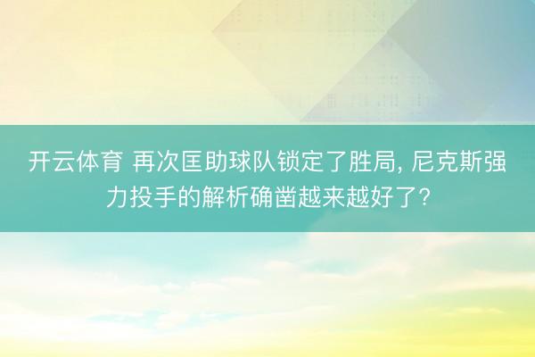 开云体育 再次匡助球队锁定了胜局, 尼克斯强力投手的解析确凿越来越好了?