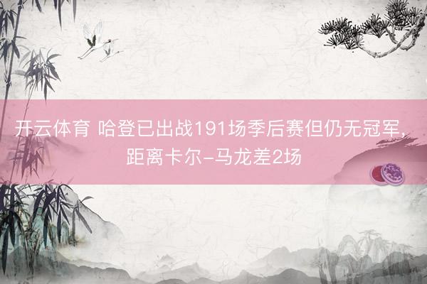 开云体育 哈登已出战191场季后赛但仍无冠军， 距离卡尔-马龙差2场