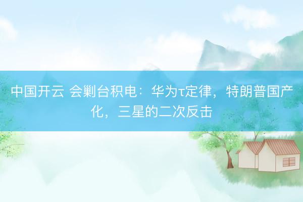 中国开云 会剿台积电：华为τ定律，特朗普国产化，三星的二次反击