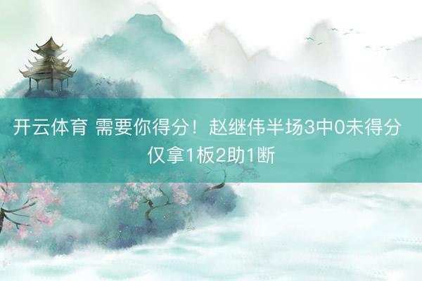 开云体育 需要你得分！赵继伟半场3中0未得分 仅拿1板2助1断