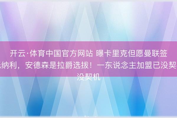 开云·体育中国官方网站 曝卡里克但愿曼联签托纳利,安德森是拉爵选拔!一东说念主加盟已没契机