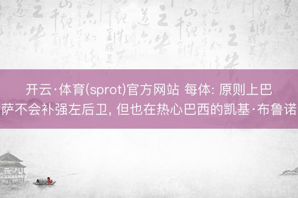 开云·体育(sprot)官方网站 每体: 原则上巴萨不会补强左后卫， 但也在热心巴西的凯基·布鲁诺