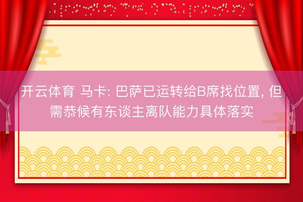 开云体育 马卡: 巴萨已运转给B席找位置, 但需恭候有东谈主离队能力具体落实