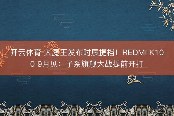 开云体育 大魔王发布时辰提档!REDMI K100 9月见:子系旗舰大战提前开打