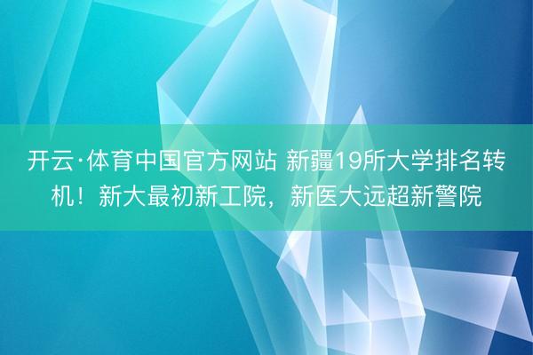 开云·体育中国官方网站 新疆19所大学排名转机！新大最初新工院，新医大远超新警院