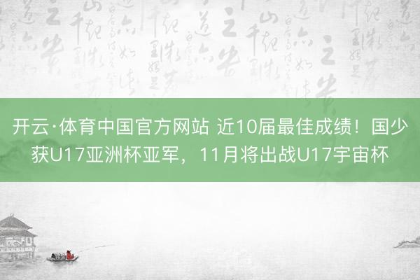 开云·体育中国官方网站 近10届最佳成绩！国少获U17亚洲杯