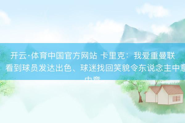 开云·体育中国官方网站 卡里克：我爱重曼联，看到球员发达出色