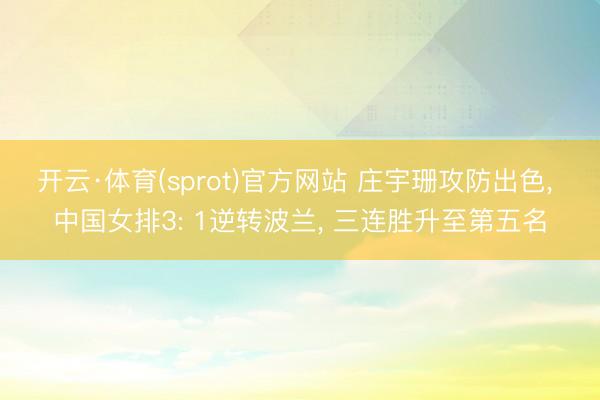 开云·体育(sprot)官方网站 庄宇珊攻防出色， 中国女排3: 1逆转波兰， 三连胜升至第五名