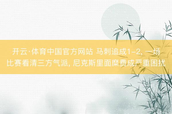 开云·体育中国官方网站 马刺追成1-2, 一场比赛看清三方气派, 尼克斯里面糜费成严重困扰