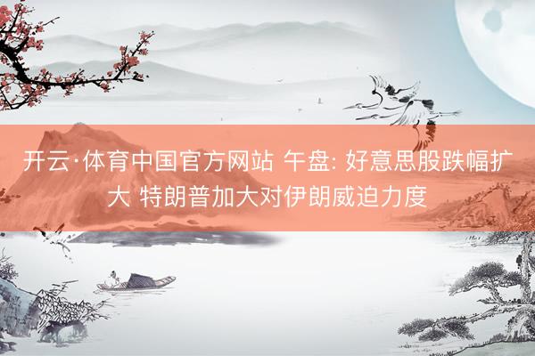 开云·体育中国官方网站 午盘: 好意思股跌幅扩大 特朗普加大对伊朗威迫力度