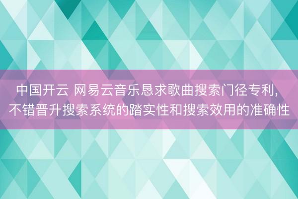 中国开云 网易云音乐恳求歌曲搜索门径专利, 不错晋升搜索系统的踏实性和搜索效用的准确性