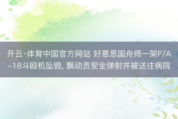 开云·体育中国官方网站 好意思国舟师一架F/A-18斗殴机坠毁, 飘动员安全弹射并被送往病院