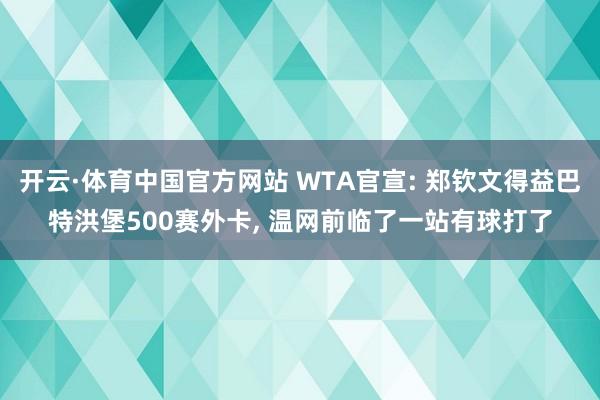 开云·体育中国官方网站 WTA官宣: 郑钦文得益巴特洪堡500赛外卡, 温网前临了一站有球打了